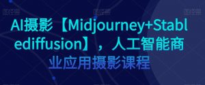 AI摄影【Midjourney+Stablediffusion】，人工智能商业应用摄影课程-最全资源库