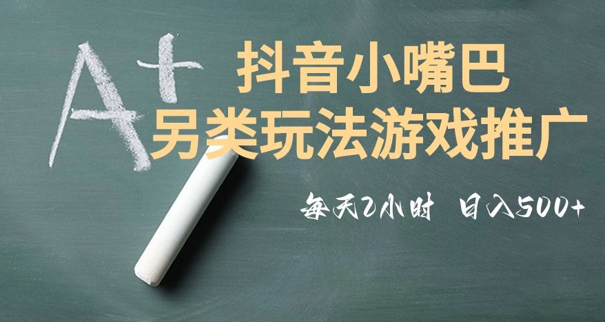 市面收费2980元抖音小嘴巴游戏推广的另类玩法，低投入，收益高，操作简单，人人可做【揭秘】-最全资源库