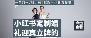 小红书定制婚礼迎宾立牌的项目，一单79~179，0门槛新手小白直接操作【揭秘】-最全资源库