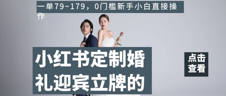 小红书定制婚礼迎宾立牌的项目，一单79~179，0门槛新手小白直接操作【揭秘】-最全资源库