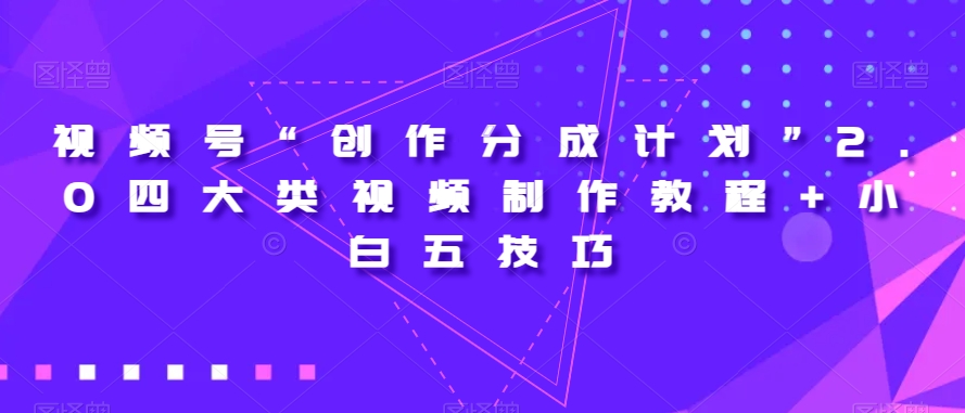 视频号“创作分成计划”2.0四大类视频制作教程+小白五技巧【揭秘】-最全资源库