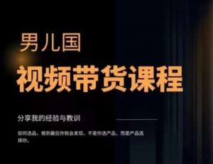 男儿国·视频带货课程，视频带货是才‬最赚钱、最值得长期去做的方向，没有之一，变现简单直接-最全资源库