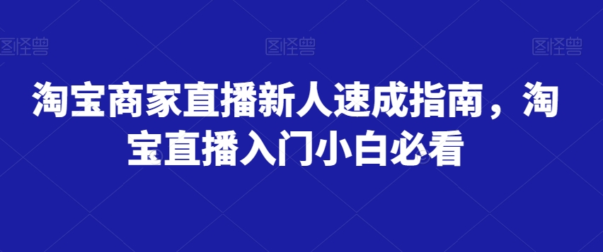 淘宝商家直播新人速成指南，淘宝直播入门小白必看-最全资源库