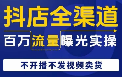 抖店全渠道百万流量曝光实操，不开播不发视频带货-最全资源库