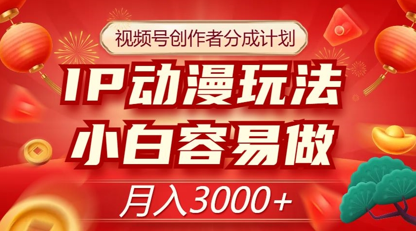 视频号创作者分成计划，IP动漫玩法，小白容易做，月入3000+【揭秘】-最全资源库