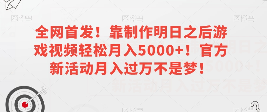 全网首发！靠制作明日之后游戏视频轻松月入5000+！官方新活动月入过万不是梦！【揭秘】-最全资源库