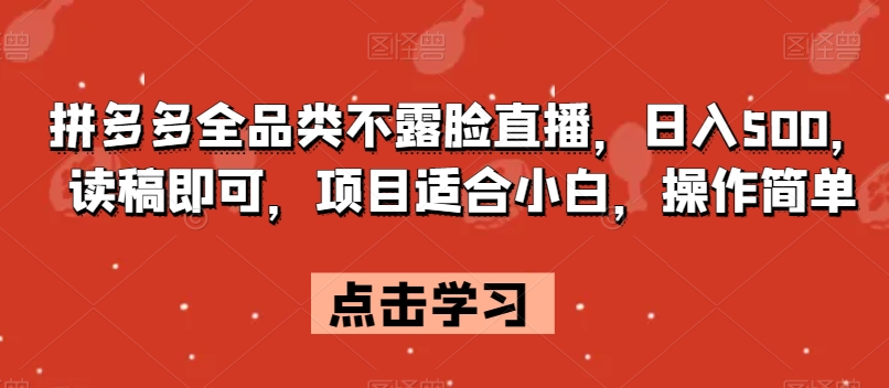 拼多多全品类不露脸直播，日入500，读稿即可，项目适合小白，操作简单【揭秘】-最全资源库