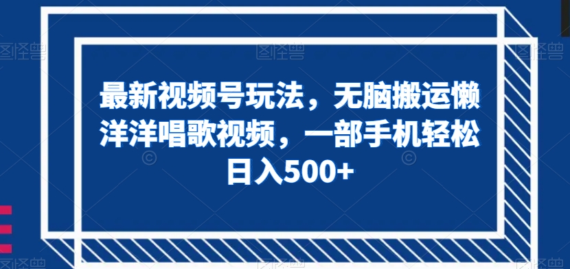 最新视频号玩法,无脑搬运懒洋洋唱歌视频,一部手机轻松日入500+【揭秘】-最全资源库