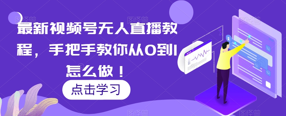 最新视频号无人直播教程，手把手教你从0到1怎么做！-最全资源库