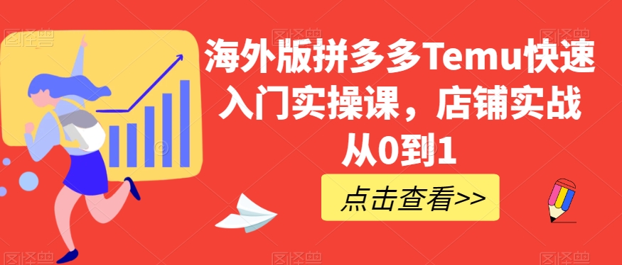 海外版拼多多Temu快速入门实操课,店铺实战从0到1-最全资源库