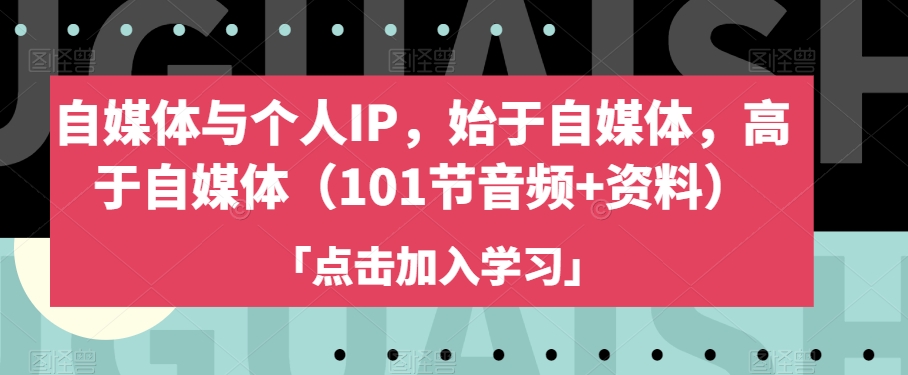 自媒体与个人IP,始于自媒体,高于自媒体(101节音频+资料)-最全资源库