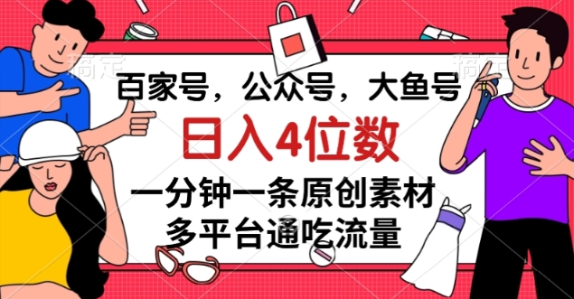 百家号,公众号,大鱼号一分钟一条原创素材,多平台通吃流量,日入4位数【揭秘】-最全资源库