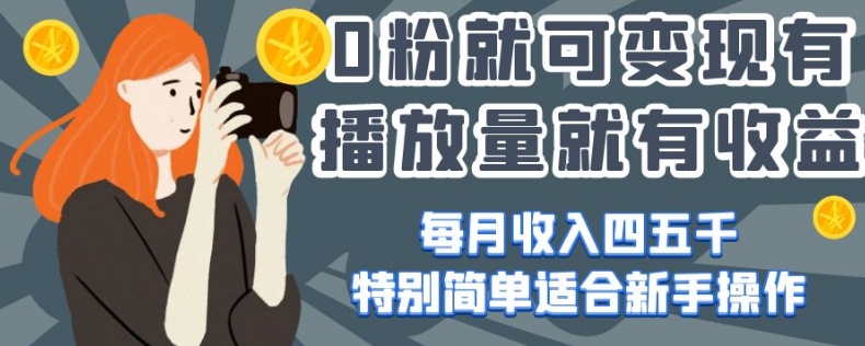 0粉就可变现，有播放量就有收益，每月收入四五千，特别简单适合新手操作【揭秘】-最全资源库