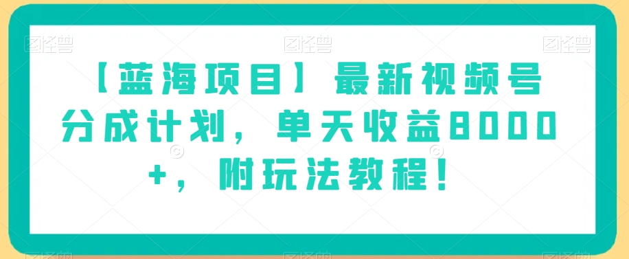 【蓝海项目】最新视频号分成计划，单天收益8000+，附玩法教程！-最全资源库