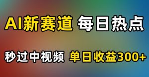 AI新赛道，每日热点，秒过中视频，单日收益300+【揭秘】-最全资源库