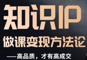 怎么做一门品质好课，知识IP做课变现方法论，高品质，才有好成交-最全资源库