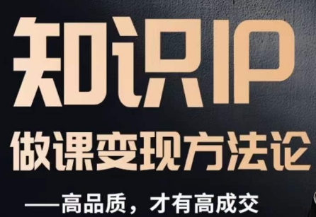 怎么做一门品质好课，知识IP做课变现方法论，高品质，才有好成交-最全资源库