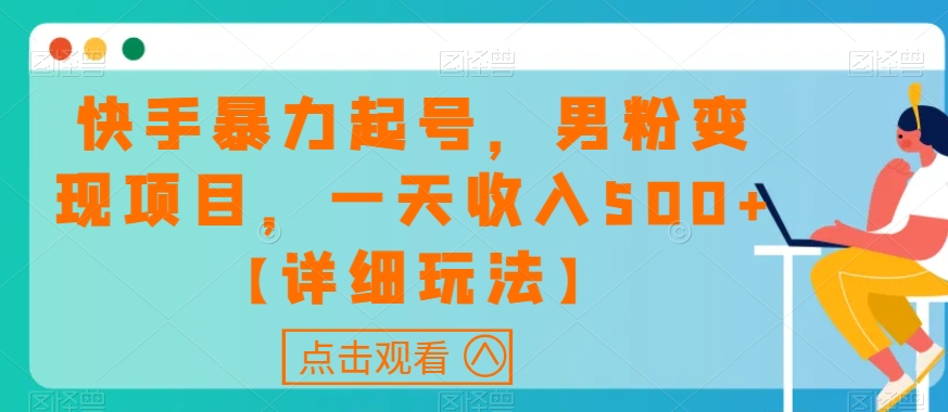 快手暴力起号，男粉变现项目，一天收入500+【详细玩法】【揭秘】-最全资源库