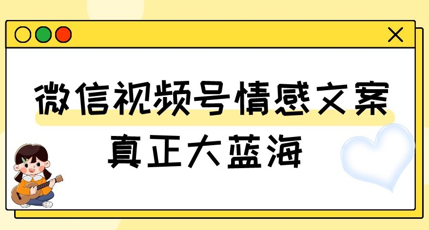 视频号情感文案，真正大蓝海，简单操作，新手小白轻松上手（教程+素材）【揭秘】-最全资源库