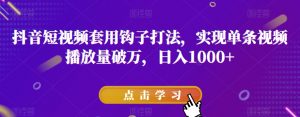 抖音短视频套用钩子打法，实现单条视频播放量破万，日入1000+【揭秘】-最全资源库