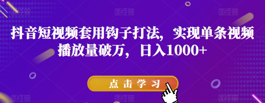 抖音短视频套用钩子打法,实现单条视频播放量破万,日入1000+【揭秘】-最全资源库