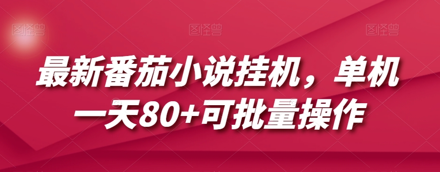 最新番茄小说挂机，单机一天80+可批量操作【揭秘】-最全资源库