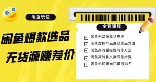 闲鱼无货源赚差价进阶玩法，爆款选品，资源寻找，引流变现全套教程（11节课）【揭秘】-最全资源库