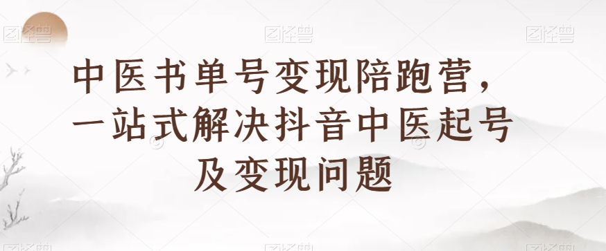 中医书单号变现陪跑营,一站式解决抖音中医起号及变现问题-最全资源库