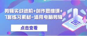 剪辑实战进阶+创作思维课+7套练习素材-适用电脑剪辑-最全资源库