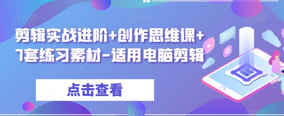 剪辑实战进阶+创作思维课+7套练习素材-适用电脑剪辑-最全资源库