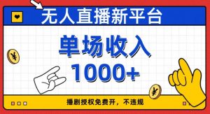 无人直播新平台，免费开授权，不违规，单场收入1000+【揭秘】-最全资源库