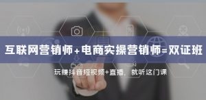 互联网·营销师+电商实操营销师=双证班：玩赚抖音短视频+直播就听这门课-最全资源库