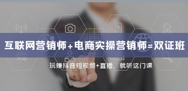 互联网·营销师+电商实操营销师=双证班:玩赚抖音短视频+直播就听这门课-最全资源库
