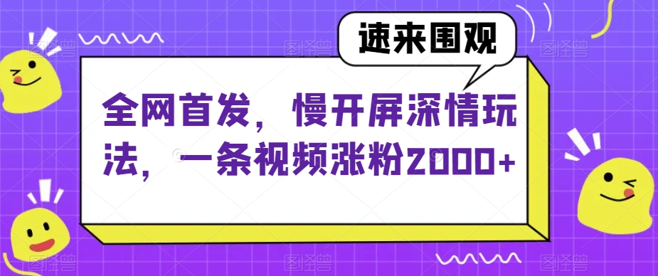 全网首发，慢开屏深情玩法，一条视频涨粉2000+【揭秘】-最全资源库