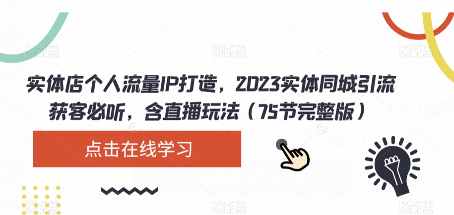 实体店个人流量IP打造，2023实体同城引流获客必听，含直播玩法（75节完整版）-最全资源库