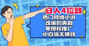 热门网络小说改编的爽剧，免授权推广，新人当天就能赚钱，日入4位数【揭秘】-最全资源库