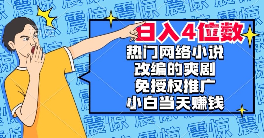 热门网络小说改编的爽剧，免授权推广，新人当天就能赚钱，日入4位数【揭秘】-最全资源库