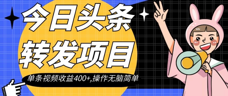 今日头条转发项目,单条视频收益400+,操作无脑简单【揭秘】-最全资源库