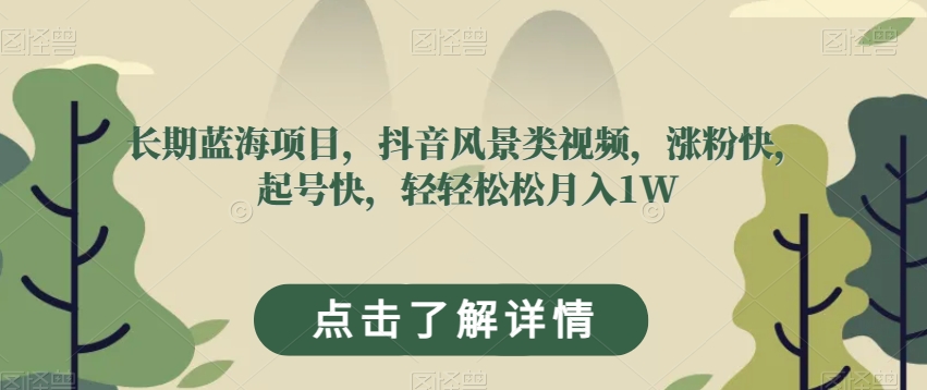 长期蓝海项目,抖音风景类视频,涨粉快,起号快,轻轻松松月入1W【揭秘】-最全资源库