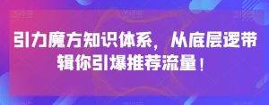 引力魔方知识体系，从底层逻‮带辑‬你引爆‮荐推‬流量！-最全资源库