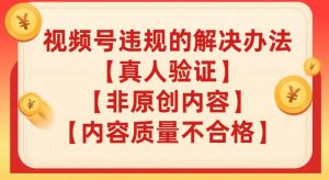 视频号【真人验证】【内容质量不合格】【非原创内容】的违规解决办法【揭秘】-最全资源库