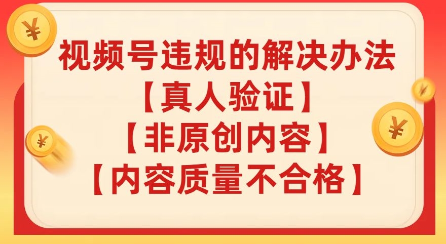 视频号【真人验证】【内容质量不合格】【非原创内容】的违规解决办法【揭秘】-最全资源库