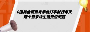 0撸美金项目有手会打字就行每天赚个百来块生活费没问题【揭秘】-最全资源库