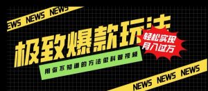 极致爆款玩法，用你不知道的方法做科普视频，轻松实现月入过万【揭秘】-最全资源库