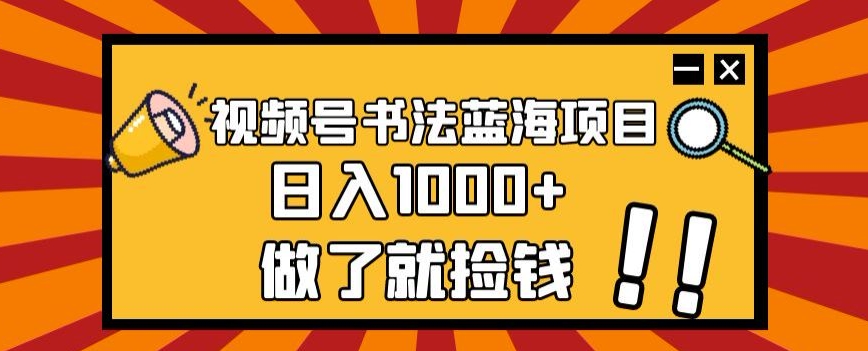 视频号书法蓝海项目，玩法简单，日入1000+【揭秘】-最全资源库