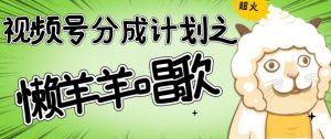 视频号分成计划之懒羊羊唱歌，羊村的羊唱歌号爆火，操作简单，收益轻松破千【揭秘】-最全资源库