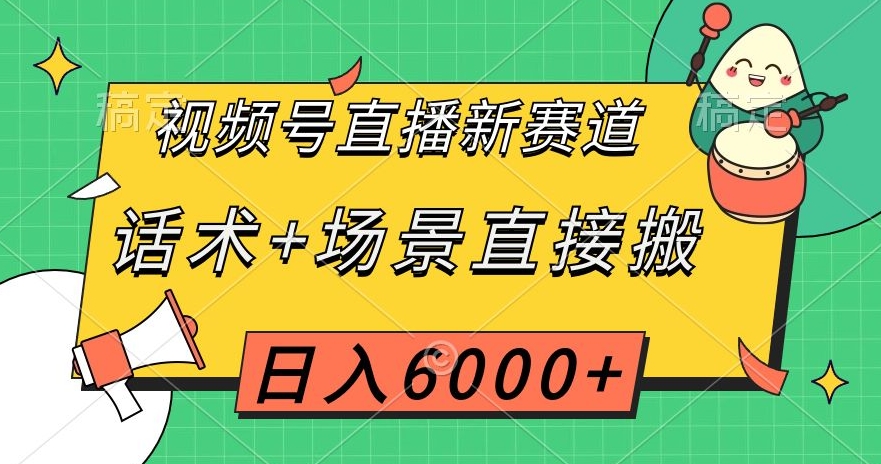 视频号直播新赛道,话术+场景直接搬,日入6000+【揭秘】-最全资源库