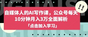 自媒体人的AI写作课,公众号每天10分钟月入3万全面解析-最全资源库