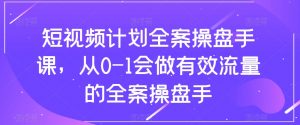 短视频计划全案操盘手课，从0-1会做有效流量的全案操盘手-最全资源库
