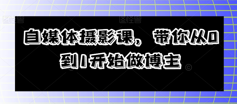 自媒体摄影课，带你从0到1开始做博主-最全资源库